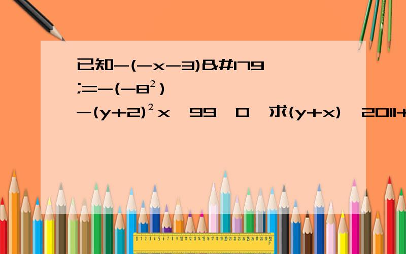 已知-(-x-3)³=-(-8²),-(y+2)²x^99≥0,求(y+x)^2011+y^10÷(1/x+1)^9的值!