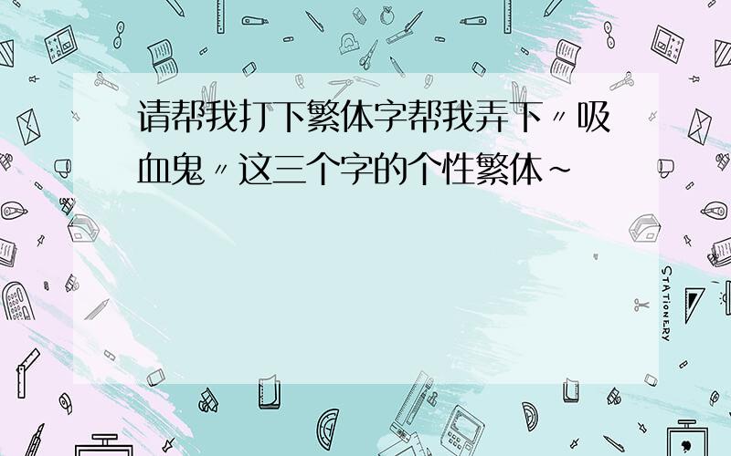 请帮我打下繁体字帮我弄下〃吸血鬼〃这三个字的个性繁体~