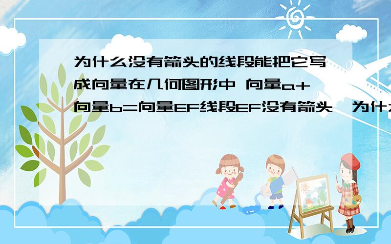 为什么没有箭头的线段能把它写成向量在几何图形中 向量a+向量b=向量EF线段EF没有箭头,为什么可以把它写成向量,题中并没有注明所有线段都是向量啊