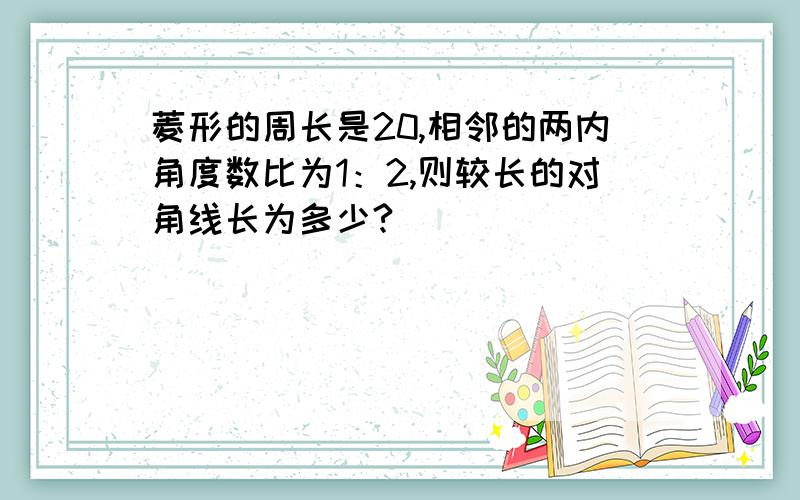 菱形的周长是20,相邻的两内角度数比为1：2,则较长的对角线长为多少?