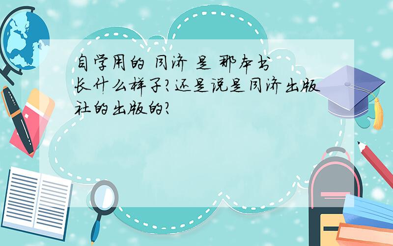 自学用的 同济 是 那本书 长什么样子?还是说是同济出版社的出版的?