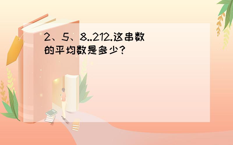 2、5、8..212.这串数的平均数是多少?