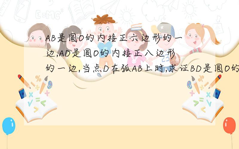 AB是圆O的内接正六边形的一边,AD是圆O的内接正八边形的一边,当点D在弧AB上时,求证BD是圆O的内接正二十四边