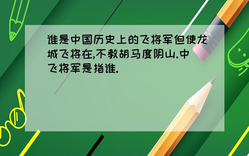 谁是中国历史上的飞将军但使龙城飞将在,不教胡马度阴山.中飞将军是指谁.