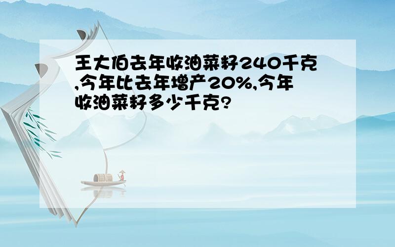 王大伯去年收油菜籽240千克,今年比去年增产20%,今年收油菜籽多少千克?