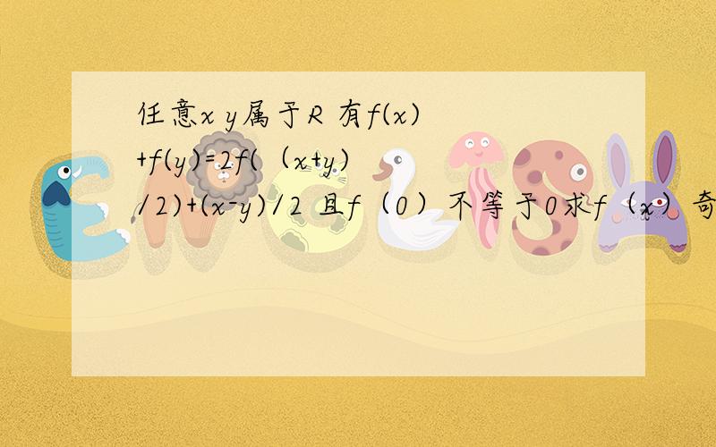 任意x y属于R 有f(x)+f(y)=2f(（x+y)/2)+(x-y)/2 且f（0）不等于0求f（x）奇偶性