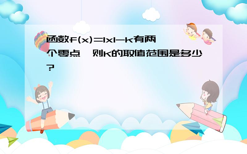 函数f(x)=lxl-k有两个零点,则K的取值范围是多少?