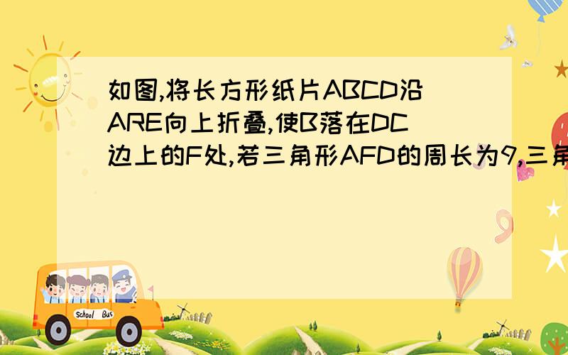 如图,将长方形纸片ABCD沿ARE向上折叠,使B落在DC边上的F处,若三角形AFD的周长为9,三角形ECF的周长为3,则长方形ABCD的周长为多少?