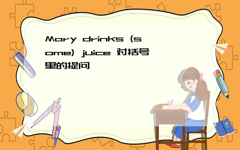 Mary drinks (some) juice 对括号里的提问