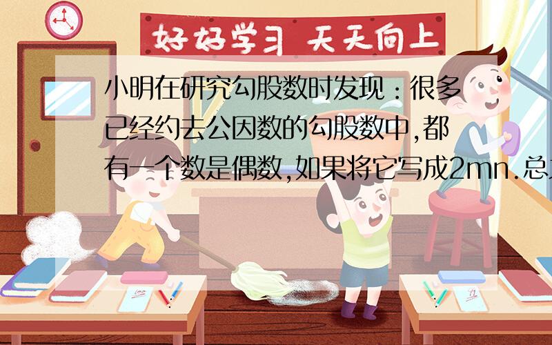 小明在研究勾股数时发现：很多已经约去公因数的勾股数中,都有一个数是偶数,如果将它写成2mn.总之是陕西义务教科书8年级上册总复习的第36题一分钟ok了，加钱