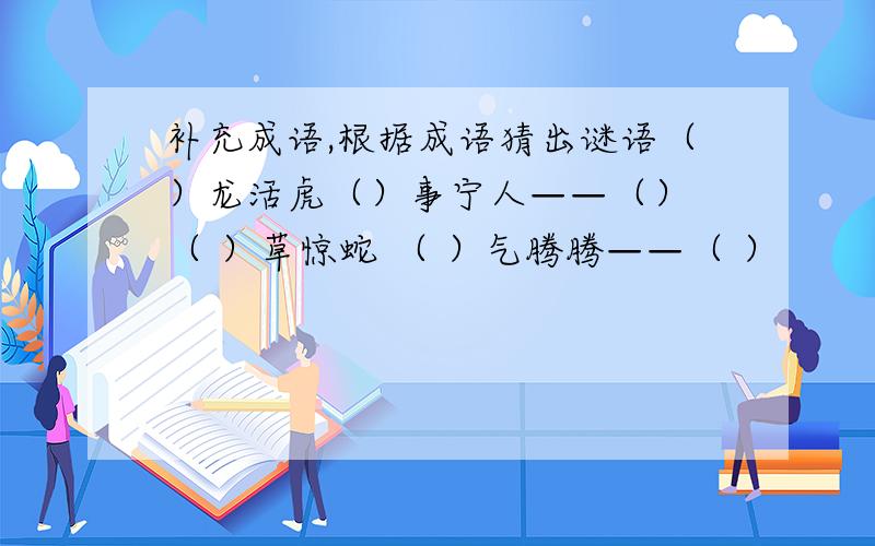 补充成语,根据成语猜出谜语（）龙活虎（）事宁人——（） （ ）草惊蛇 （ ）气腾腾——（ ）