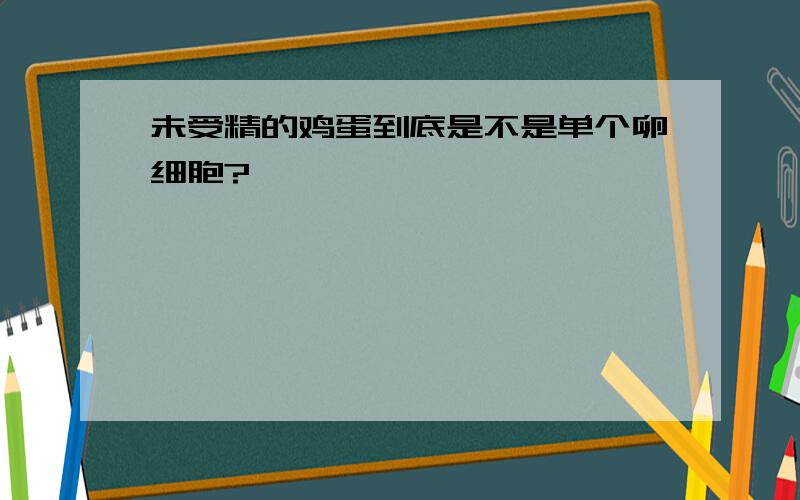 未受精的鸡蛋到底是不是单个卵细胞?