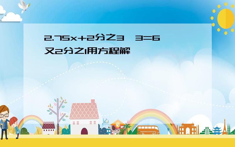 2.75x+2分之3×3=6又2分之1用方程解