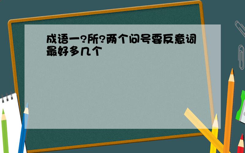 成语一?所?两个问号要反意词最好多几个