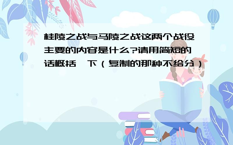 桂陵之战与马陵之战这两个战役主要的内容是什么?请用简短的话概括一下（复制的那种不给分）