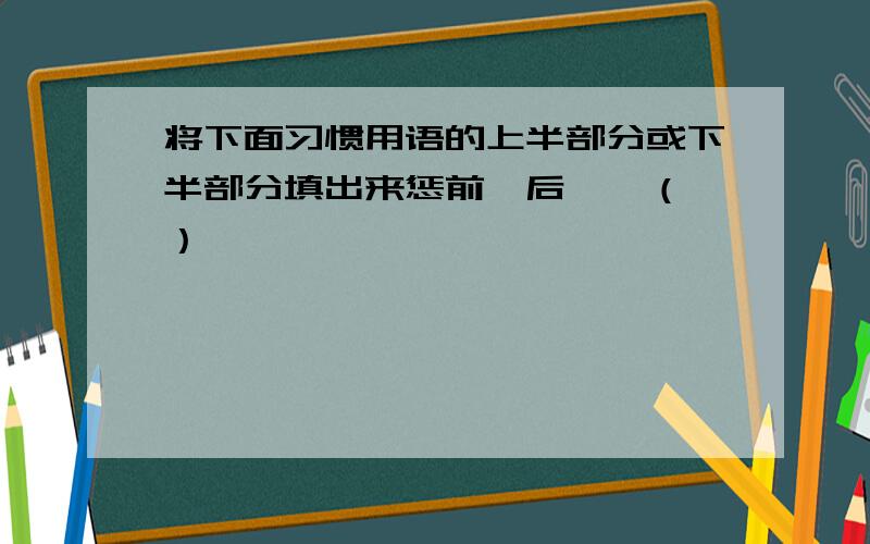 将下面习惯用语的上半部分或下半部分填出来惩前毖后——（ ）