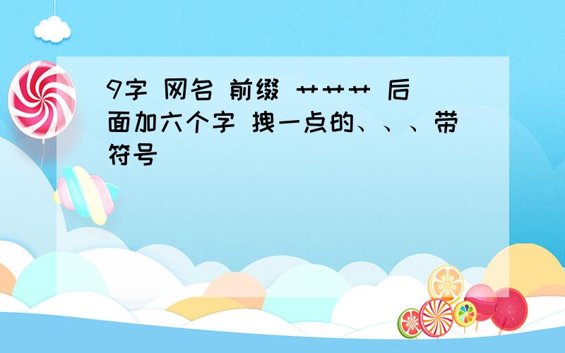 9字 网名 前缀 艹艹艹 后面加六个字 拽一点的、、、带符号