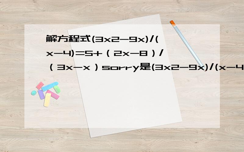 解方程式(3x2-9x)/(x-4)=5+（2x-8）/（3x-x）sorry是(3x2-9x)/(x-4)=5+（2x-8）/（3x-x2） ..............没乘号 x是未知数 /是除号