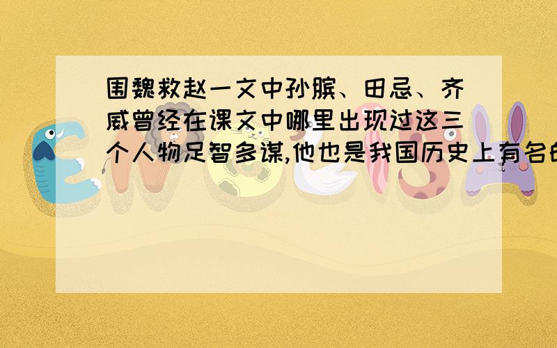 围魏救赵一文中孙膑、田忌、齐威曾经在课文中哪里出现过这三个人物足智多谋,他也是我国历史上有名的军事家三个人谁最足智多谋