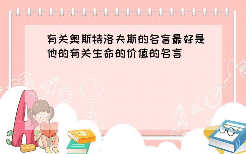 有关奥斯特洛夫斯的名言最好是他的有关生命的价值的名言