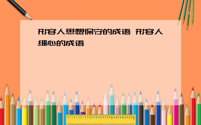 形容人思想保守的成语 形容人细心的成语