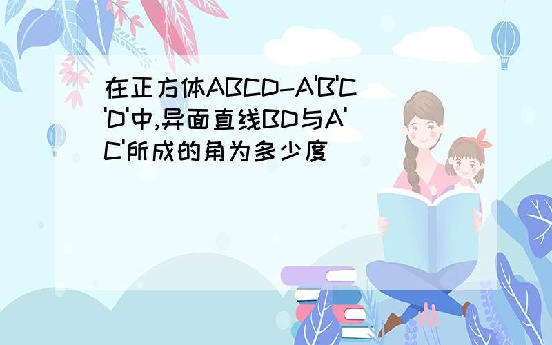 在正方体ABCD-A'B'C'D'中,异面直线BD与A'C'所成的角为多少度