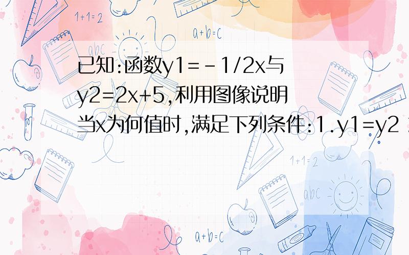 已知:函数y1=-1/2x与y2=2x+5,利用图像说明当x为何值时,满足下列条件:1.y1=y2 2.y1>y2 3.y1y2 3.y1