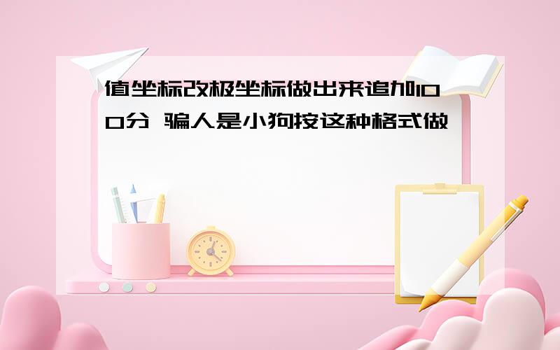 值坐标改极坐标做出来追加100分 骗人是小狗按这种格式做