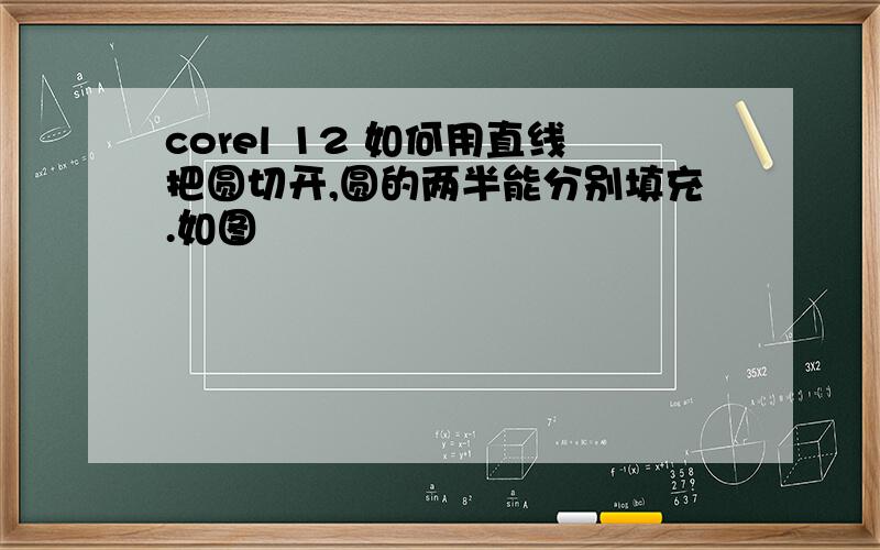 corel 12 如何用直线把圆切开,圆的两半能分别填充.如图