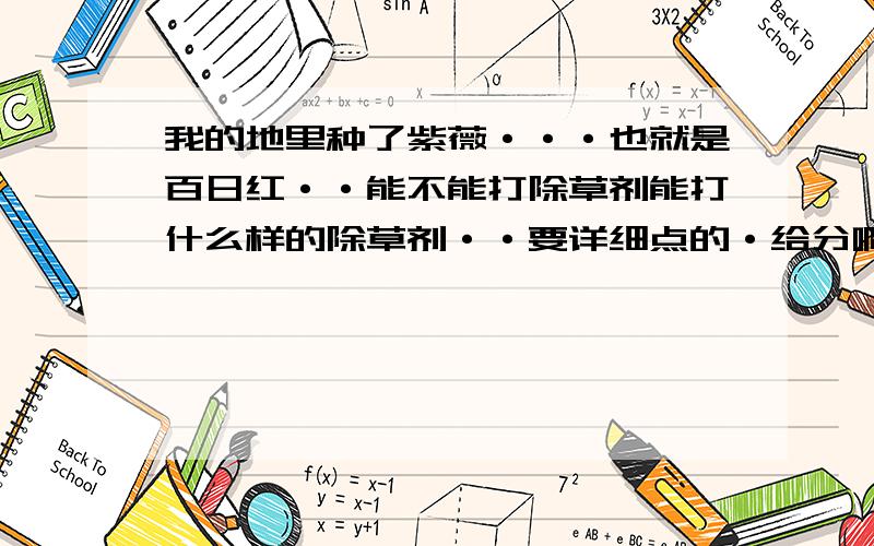 我的地里种了紫薇···也就是百日红··能不能打除草剂能打什么样的除草剂··要详细点的·给分啊2亩地全部都种上了