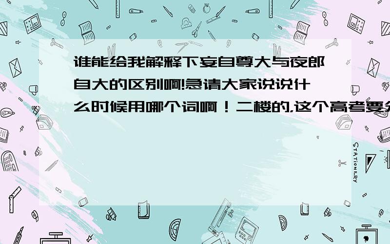 谁能给我解释下妄自尊大与夜郎自大的区别啊!急请大家说说什么时候用哪个词啊！二楼的，这个高考要分的！