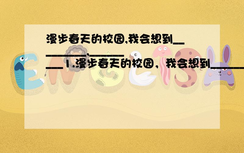 漫步春天的校园,我会想到_________,_________1.漫步春天的校园，我会想到_________，_________2.走进非洲的日常生活，我会想到_________，_________