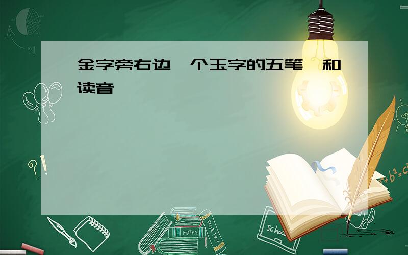 金字旁右边一个玉字的五笔,和读音