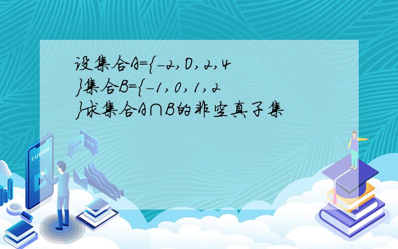 设集合A＝｛－2,O,2,4｝集合B＝｛－1,0,1,2｝求集合A∩B的非空真子集