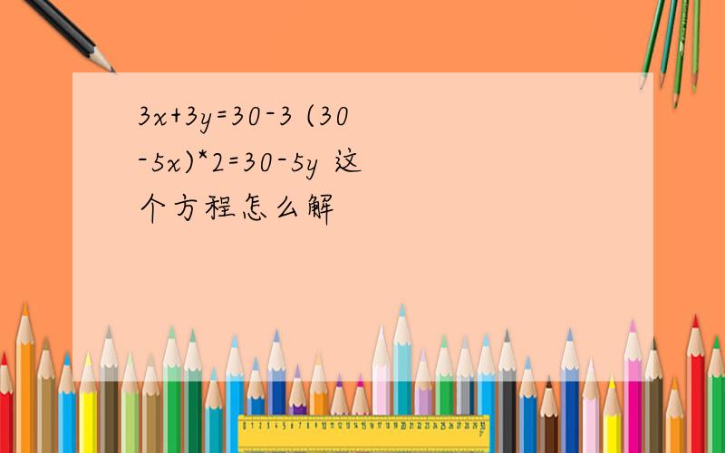 3x+3y=30-3 (30-5x)*2=30-5y 这个方程怎么解