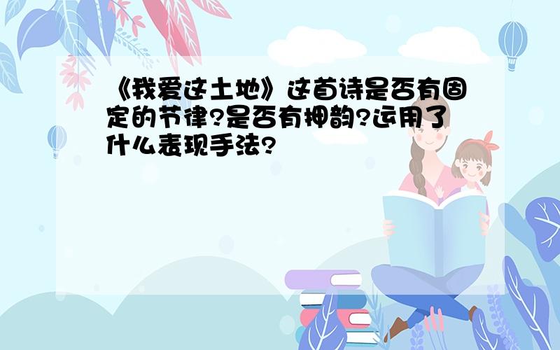 《我爱这土地》这首诗是否有固定的节律?是否有押韵?运用了什么表现手法?