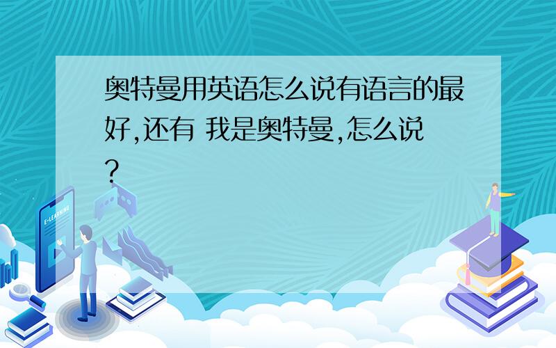 奥特曼用英语怎么说有语言的最好,还有 我是奥特曼,怎么说?