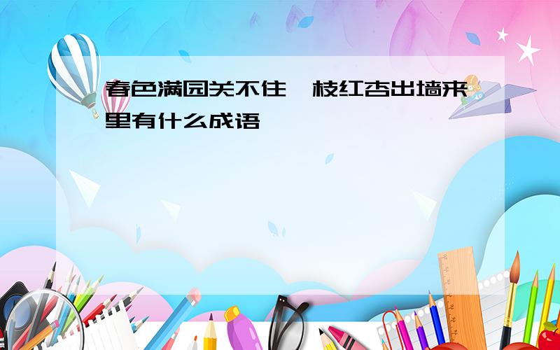 春色满园关不住一枝红杏出墙来里有什么成语