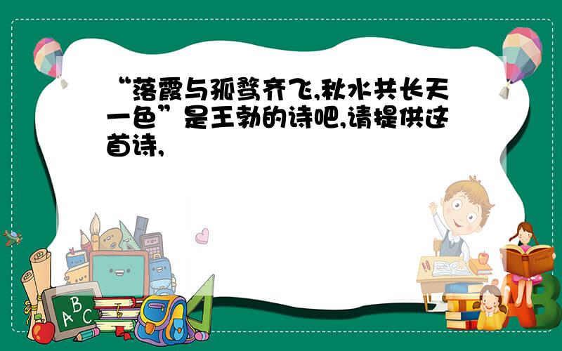 “落霞与孤骛齐飞,秋水共长天一色”是王勃的诗吧,请提供这首诗,