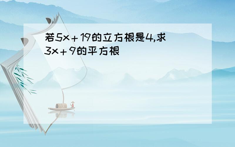 若5x＋19的立方根是4,求3x＋9的平方根