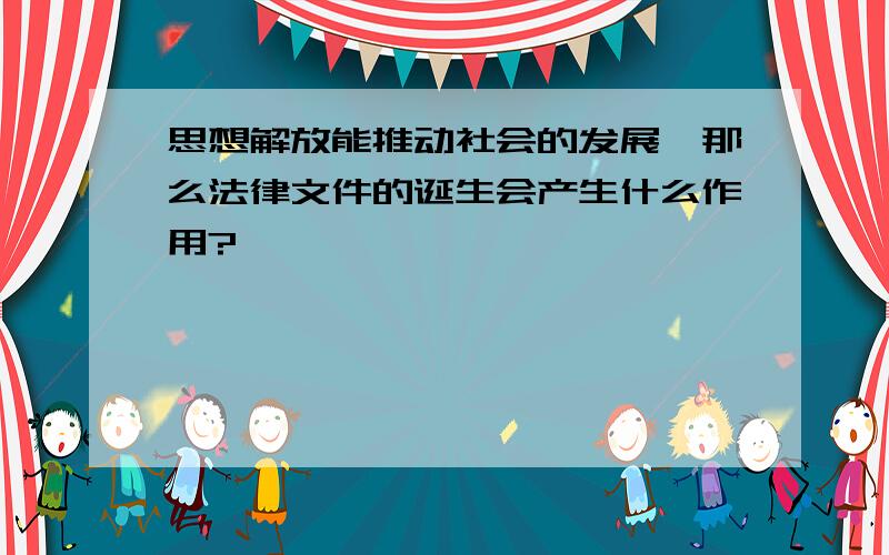 思想解放能推动社会的发展,那么法律文件的诞生会产生什么作用?