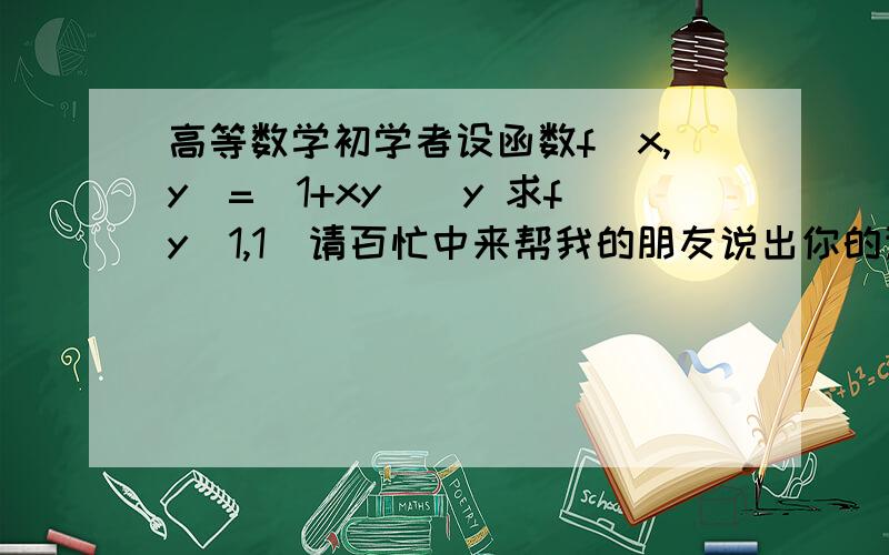 高等数学初学者设函数f（x,y）=（1+xy）^y 求fy（1,1）请百忙中来帮我的朋友说出你的详细思路,为什么要这么解!