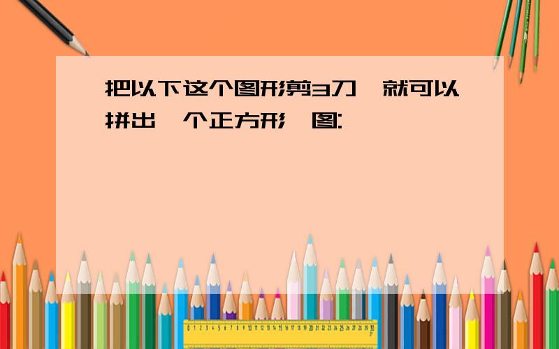 把以下这个图形剪3刀,就可以拼出一个正方形,图: