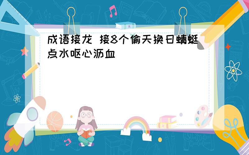 成语接龙 接8个偷天换日蜻蜓点水呕心沥血