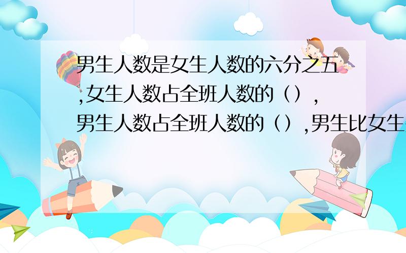 男生人数是女生人数的六分之五,女生人数占全班人数的（）,男生人数占全班人数的（）,男生比女生少（）%