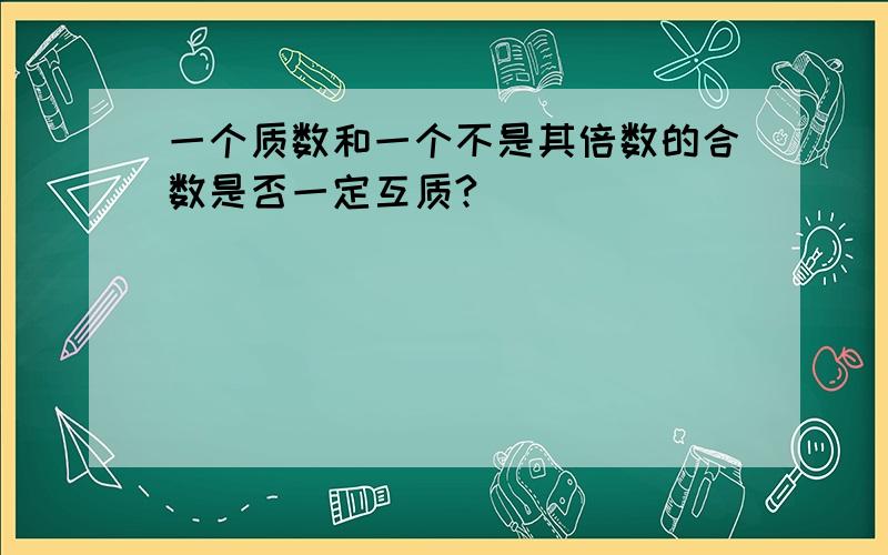 一个质数和一个不是其倍数的合数是否一定互质?