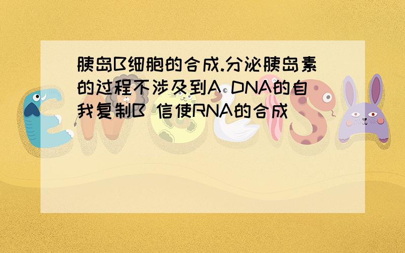 胰岛B细胞的合成.分泌胰岛素的过程不涉及到A DNA的自我复制B 信使RNA的合成