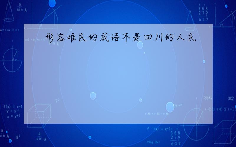 形容难民的成语不是四川的人民