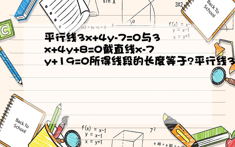 平行线3x+4y-7=0与3x+4y+8=0截直线x-7y+19=0所得线段的长度等于?平行线3x+4y-7=0与3x+4y+8=0截直线x-7y+19=0所得线段的长度等于___