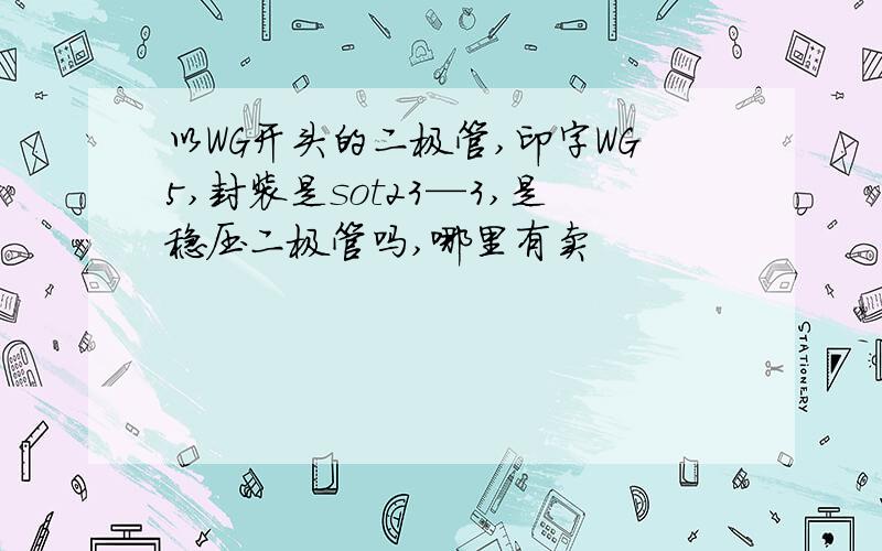 以WG开头的二极管,印字WG5,封装是sot23—3,是稳压二极管吗,哪里有卖